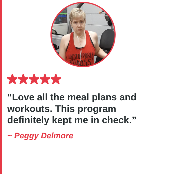 Peggy Delmore — Love all the meal plans and workouts. This program definitely kept me in check.